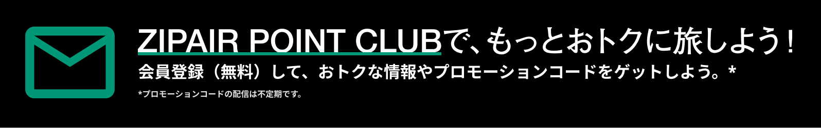 ZIPAIR POINT CLUBで、もっとおトクに旅しよう！会員登録（無料）して、おトクな情報やプロモーションコードをゲットしよう。