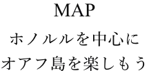 MAP ホノルルを中心にオアフ島を楽しもう