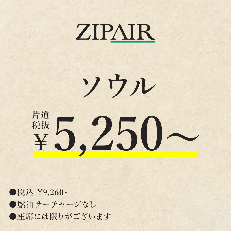 ZIPAIR ソウル　片道税抜￥5,250～　燃油サーチャージなし。座席には限りがございます。